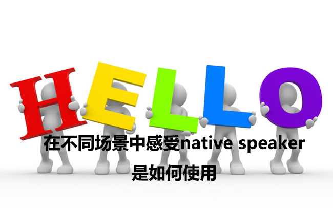 在不同场景中感受英语native speaker是如何使用