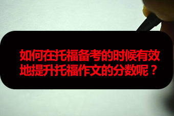 如何在托福备考的时候有效地提升托福作文的分数呢？